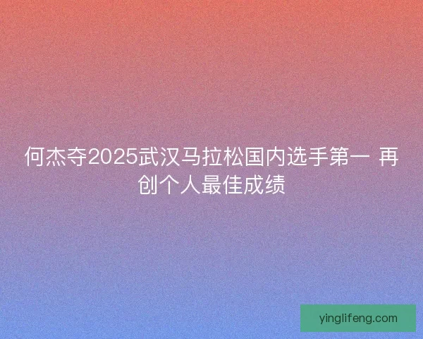 何杰夺2025武汉马拉松国内选手第一 再创个人最佳成绩