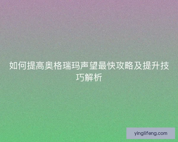 如何提高奥格瑞玛声望最快攻略及提升技巧解析