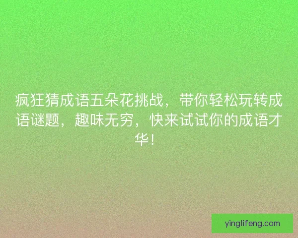 疯狂猜成语五朵花挑战，带你轻松玩转成语谜题，趣味无穷，快来试试你的成语才华！