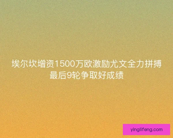 埃尔坎增资1500万欧激励尤文全力拼搏最后9轮争取好成绩